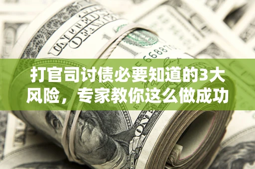 济南打官司讨债必要知道的3大风险，专家教你这么做成功率飙升