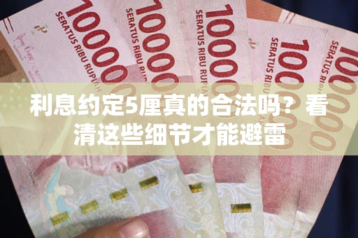济南利息约定5厘真的合法吗？看清这些细节才能避雷