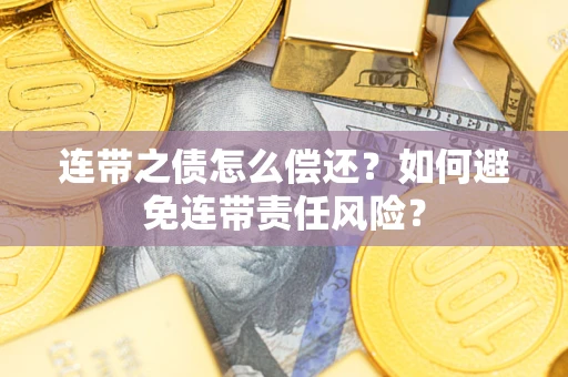 济南连带之债怎么偿还？如何避免连带责任风险？