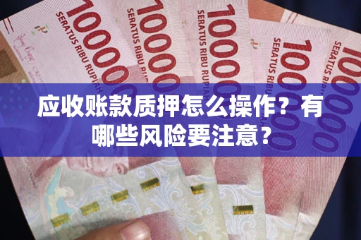 济南应收账款质押怎么操作？有哪些风险要注意？