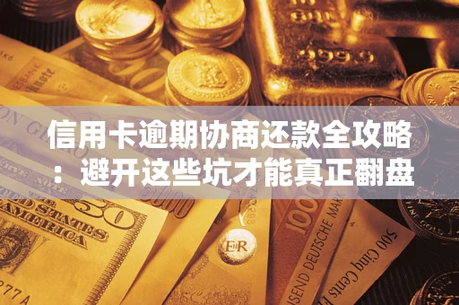 济南信用卡逾期协商还款全攻略：避开这些坑才能真正翻盘