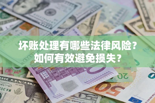 济南坏账处理有哪些法律风险？如何有效避免损失？