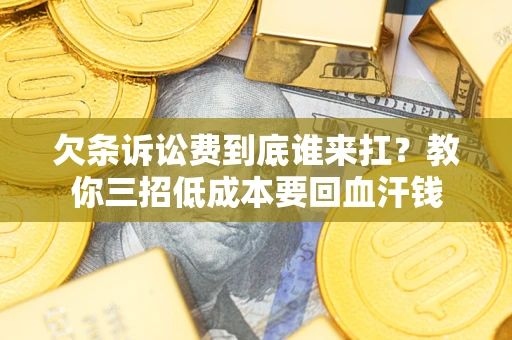 济南欠条诉讼费到底谁来扛？教你三招低成本要回血汗钱
