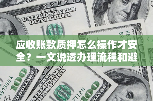 济南应收账款质押怎么操作才安全？一文说透办理流程和避险绝招