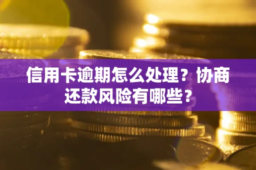 济南信用卡逾期怎么处理？协商还款风险有哪些？